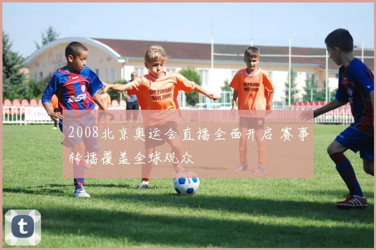 2008北京奥运会直播全面开启 赛事转播覆盖全球观众