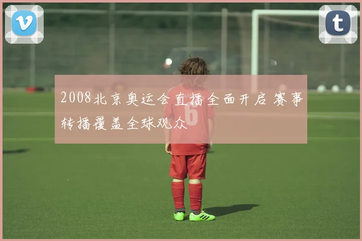 2008北京奥运会直播全面开启 赛事转播覆盖全球观众