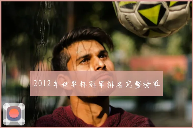 2012年世界杯冠军排名完整榜单