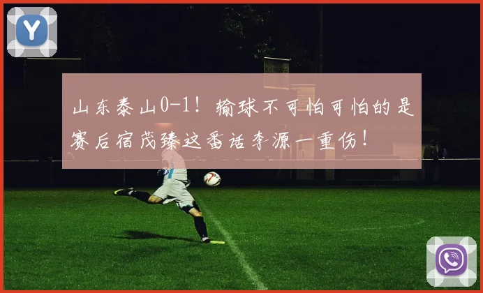 山东泰山0-1！输球不可怕可怕的是赛后宿茂臻这番话李源一重伤！