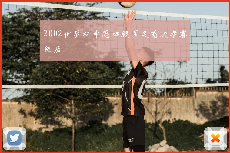 2002世界杯申思回顾国足首次参赛经历