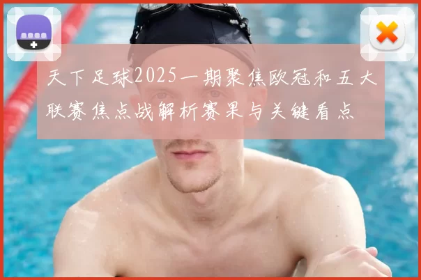 天下足球2025一期聚焦欧冠和五大联赛焦点战解析赛果与关键看点