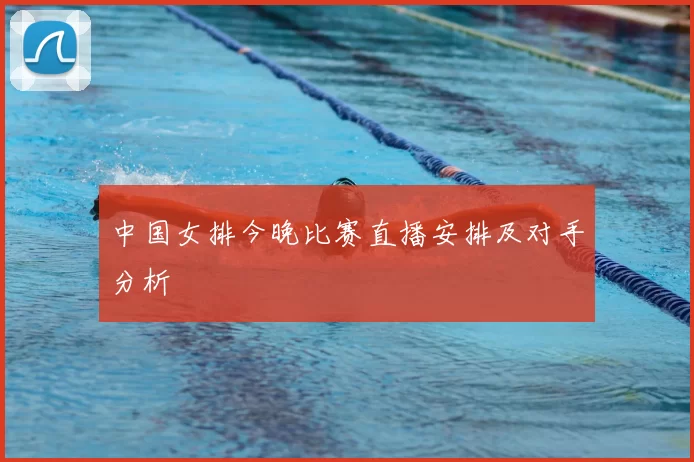 中国女排今晚比赛直播安排及对手分析