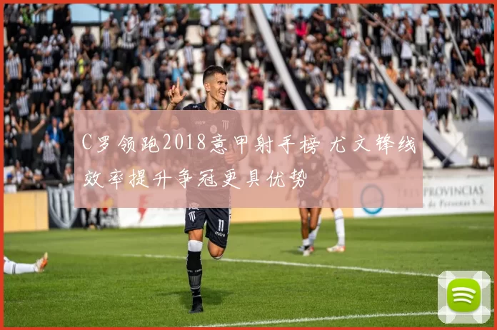 C罗领跑2018意甲射手榜 尤文锋线效率提升争冠更具优势