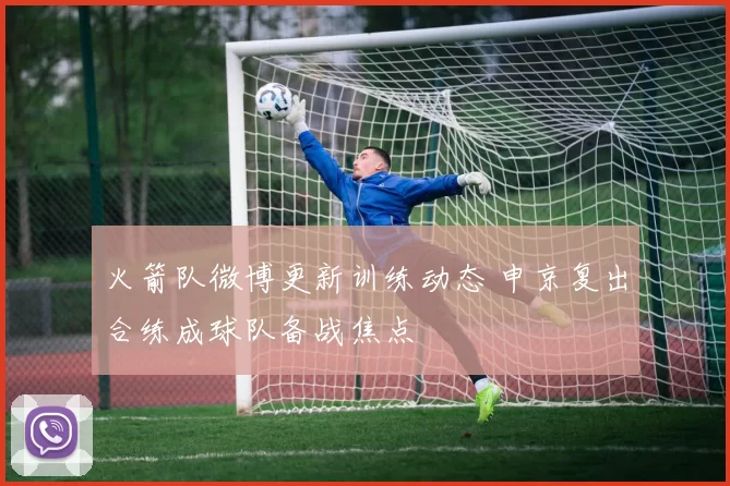 火箭队微博更新训练动态 申京复出合练成球队备战焦点