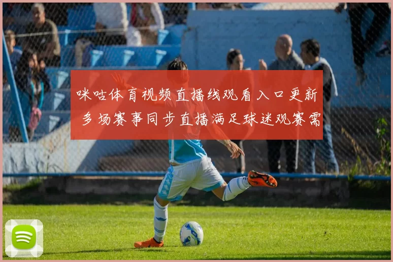 咪咕体育视频直播线观看入口更新 多场赛事同步直播满足球迷观赛需求
