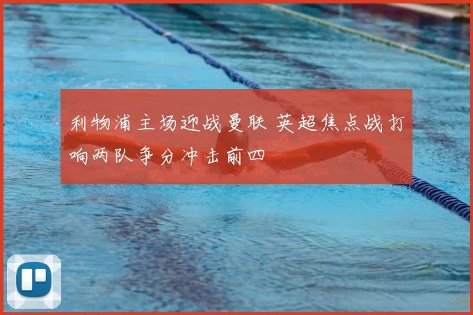 利物浦主场迎战曼联 英超焦点战打响两队争分冲击前四