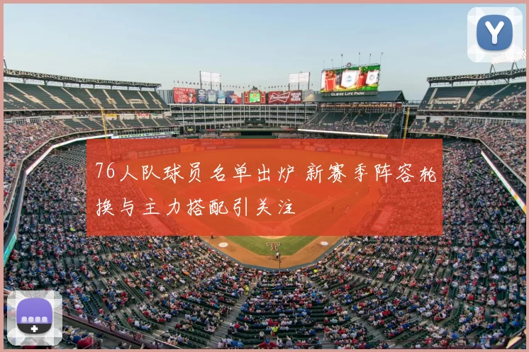 76人队球员名单出炉 新赛季阵容轮换与主力搭配引关注