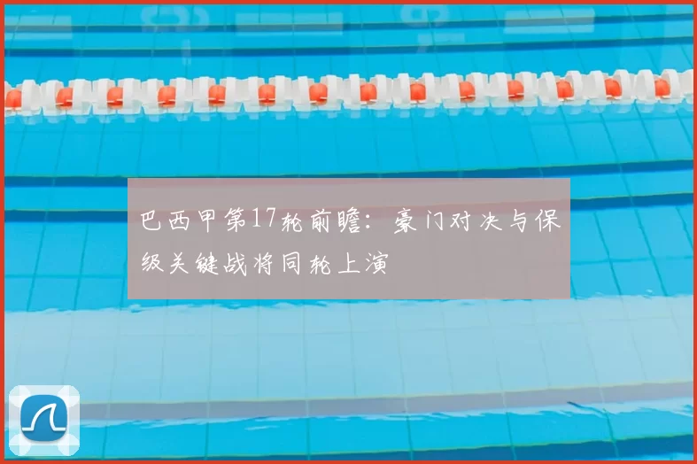 巴西甲第17轮前瞻:豪门对决与保级关键战将同轮上演