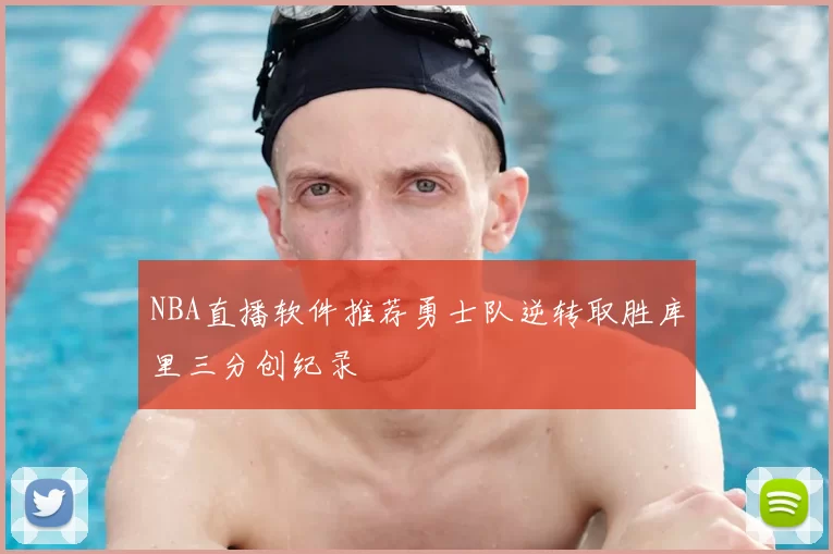 NBA直播软件推荐勇士队逆转取胜库里三分创纪录