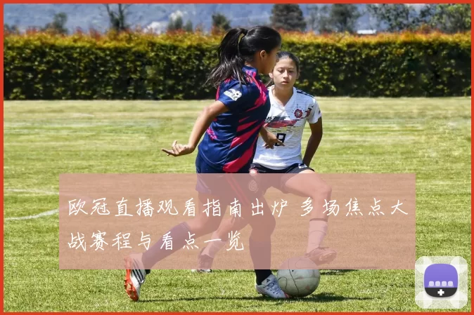 欧冠直播观看指南出炉 多场焦点大战赛程与看点一览