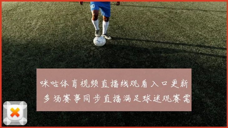 咪咕体育视频直播线观看入口更新 多场赛事同步直播满足球迷观赛需求