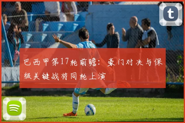 巴西甲第17轮前瞻:豪门对决与保级关键战将同轮上演