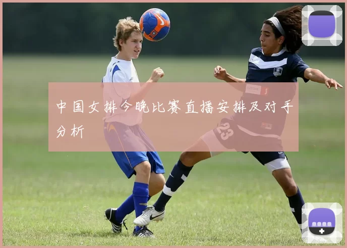 中国女排今晚比赛直播安排及对手分析