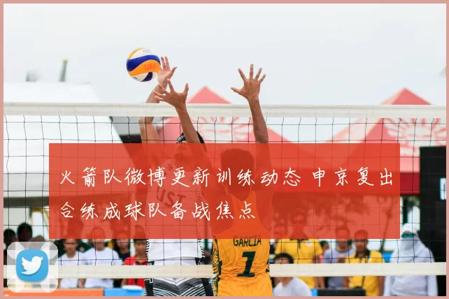 火箭队微博更新训练动态 申京复出合练成球队备战焦点