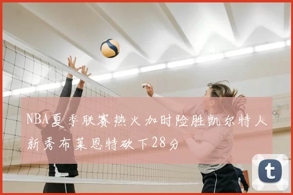 NBA夏季联赛热火加时险胜凯尔特人新秀布莱恩特砍下28分